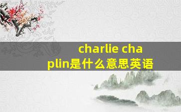 charlie chaplin是什么意思英语